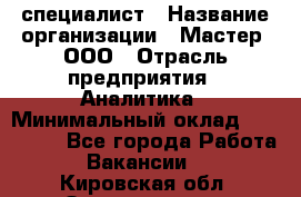 IT-специалист › Название организации ­ Мастер, ООО › Отрасль предприятия ­ Аналитика › Минимальный оклад ­ 120 000 - Все города Работа » Вакансии   . Кировская обл.,Захарищево п.